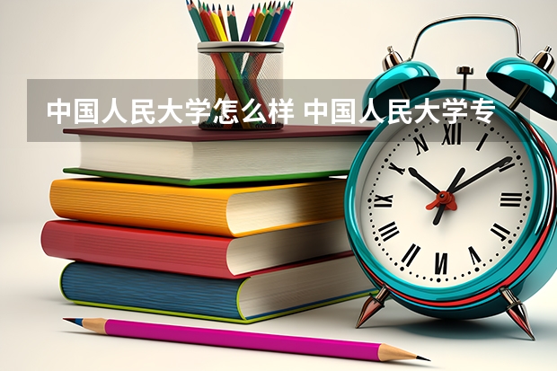 中国人民大学怎么样 中国人民大学专业和录取分数线介绍